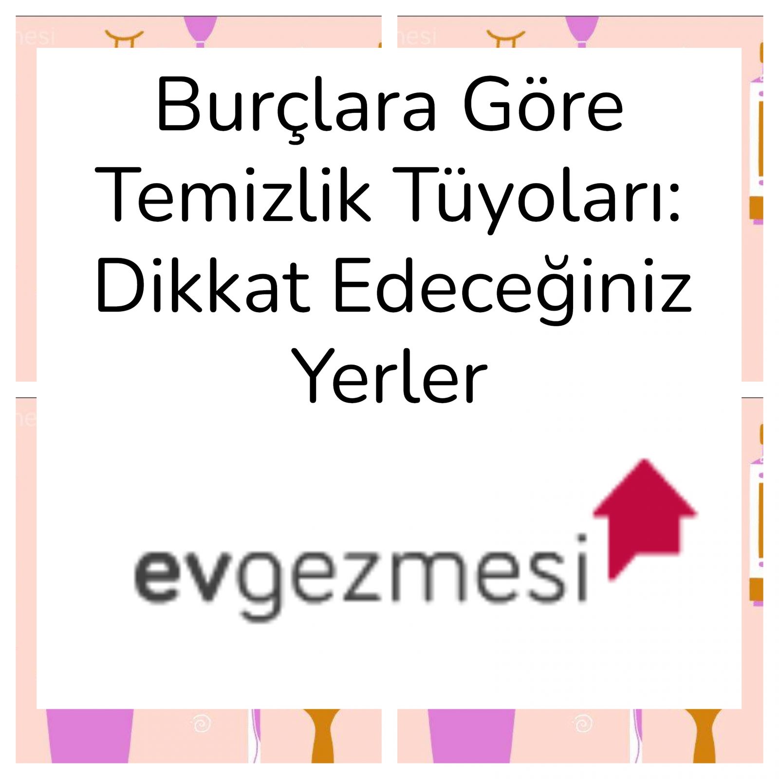 Burçlara Göre Temizlik Tüyoları: Dikkat Edeceğiniz Yerler