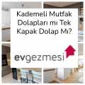 Kademeli Mutfak Dolapları mı Tek Kapak Dolap Mı?