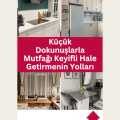 Küçük Dokunuşlarla Mutfağı Keyifli Hale Getirmenin Yolları