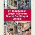 Evi Olduğundan Zengin Gösteren Önemli Sır: Kitaplık Estetiği