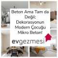 Beton Ama Tam da Değil: Dekorasyonun Modern Çocuğu Mikro Beton