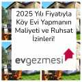 2025 Yılı Fiyatıyla Köy Evi Yapmanın Maliyeti ve Ruhsat İzinleri!