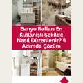 Banyo Rafları En Kullanışlı Şekilde Nasıl Düzenlenir? 5 Adımda Çözüm