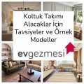 Koltuk Takımı Alacaklar İçin Tavsiyeler ve Örnek Modeller
