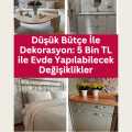 Düşük Bütçe ile Dekorasyon: 5 Bin TL ile Evde Yapılabilecek Değişiklikler