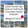 Çelik Evlerde Ağır Çelik ile Hafif Çelik Arasındaki Farklar Neler?