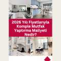 2026 Yılı Fiyatlarıyla Komple Mutfak Yaptırma Maliyeti Nedir?