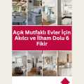 Açık Mutfaklı Evler İçin Akılcı ve İlham Dolu 6 Fikir