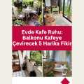 Evde Kafe Ruhu: Balkonu Kafeye Çevirecek 5 Harika Fikir